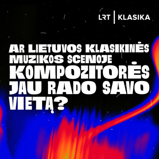 Ar Lietuvos klasikinės muzikos scenoje kompozitorĖS jau rado savo vietą?